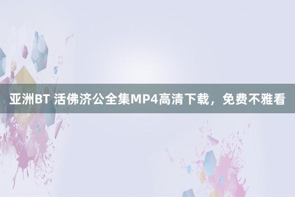 亚洲BT 活佛济公全集MP4高清下载,免费不雅看