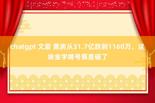 chatgpt 文爱 票房从31.7亿跌到1160万，这块金字牌号算是砸了