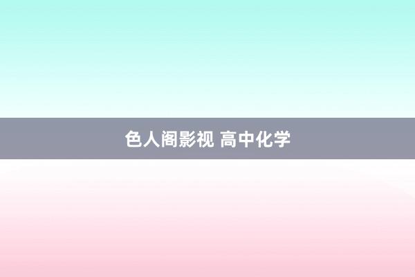 色人阁影视 高中化学