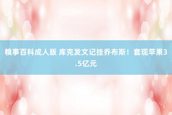糗事百科成人版 库克发文记挂乔布斯！套现苹果3.5亿元