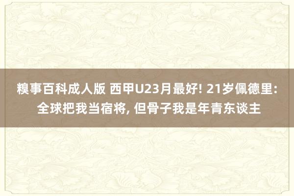 糗事百科成人版 西甲U23月最好! 21岁佩德里: 全球把我当宿将, 但骨子我是年青东谈主