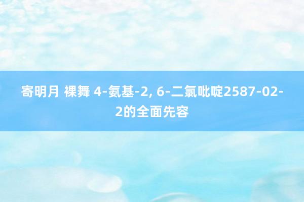 寄明月 裸舞 4-氨基-2, 6-二氯吡啶2587-02-2的全面先容