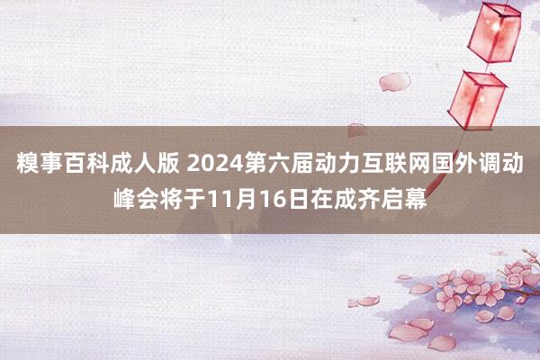 糗事百科成人版 2024第六届动力互联网国外调动峰会将于11月16日在成齐启幕