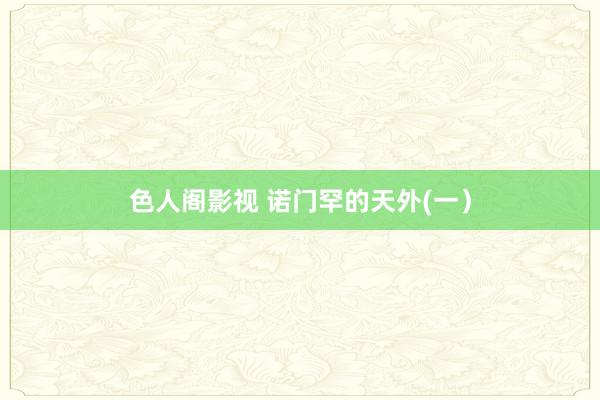 色人阁影视 诺门罕的天外(一）