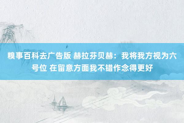 糗事百科去广告版 赫拉芬贝赫：我将我方视为六号位 在留意方面我不错作念得更好