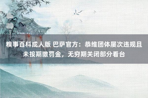 糗事百科成人版 巴萨官方：恭维团体屡次违规且未按期缴罚金，无穷期关闭部分看台