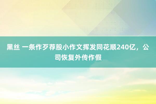 黑丝 一条作歹荐股小作文挥发同花顺240亿，公司恢复外传作假