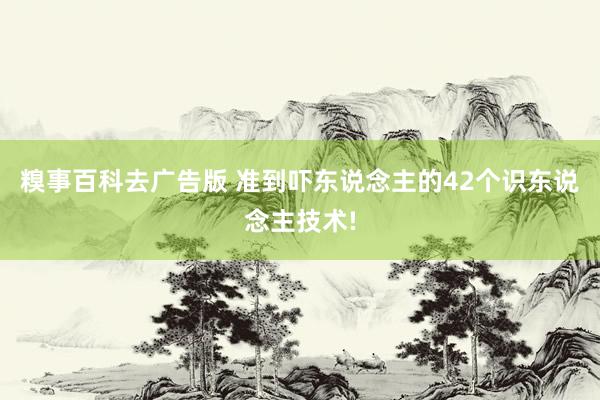 糗事百科去广告版 准到吓东说念主的42个识东说念主技术!