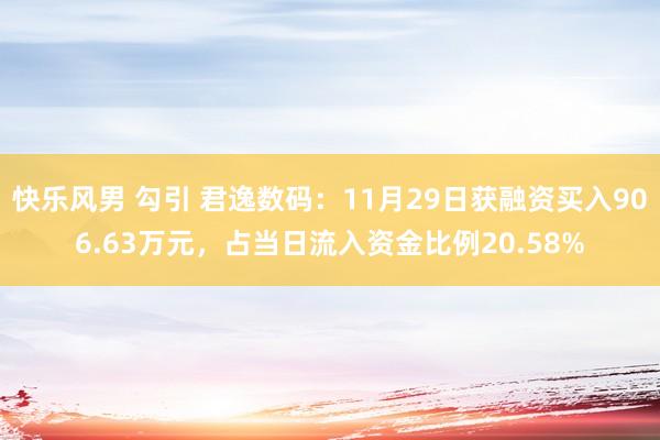 快乐风男 勾引 君逸数码：11月29日获融资买入906.63万元，占当日流入资金比例20.58%