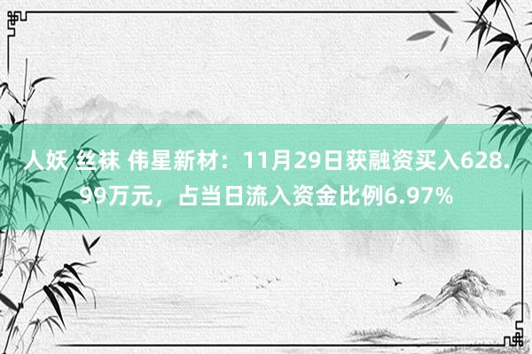 人妖 丝袜 伟星新材：11月29日获融资买入628.99万元，占当日流入资金比例6.97%