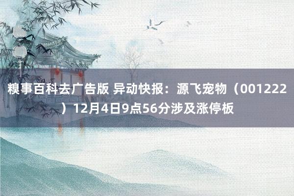 糗事百科去广告版 异动快报：源飞宠物（001222）12月4日9点56分涉及涨停板