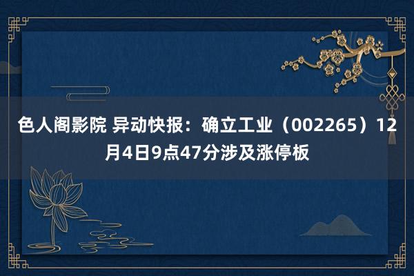 色人阁影院 异动快报:确立工业(002265)12月4日9点47分涉及涨停板