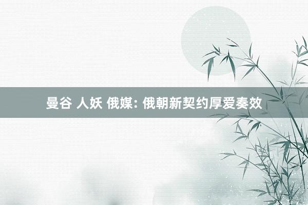 曼谷 人妖 俄媒: 俄朝新契约厚爱奏效