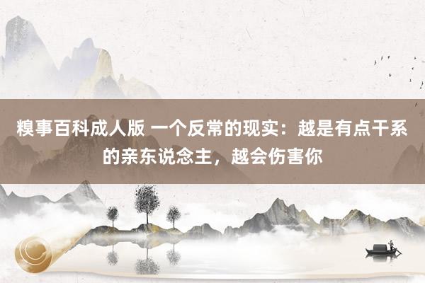 糗事百科成人版 一个反常的现实：越是有点干系的亲东说念主，越会伤害你