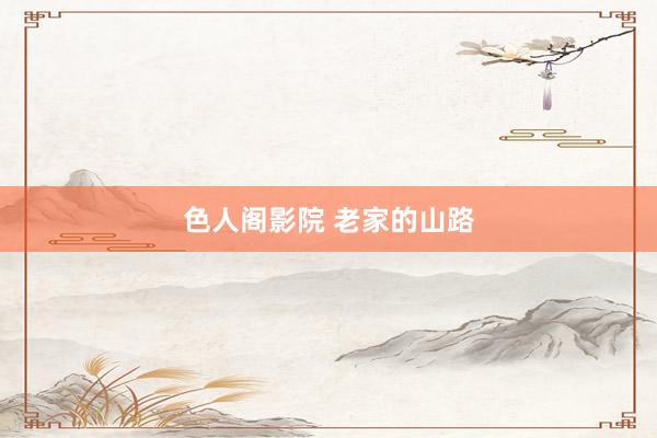 色人阁影院 老家的山路