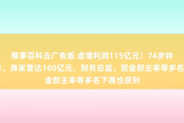 糗事百科去广告版 虚增利润115亿元！74岁钟玉被判15年，身家曾达160亿元，财务总监、资金部主宰