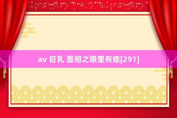 av 巨乳 面相之眼里有痣[291]