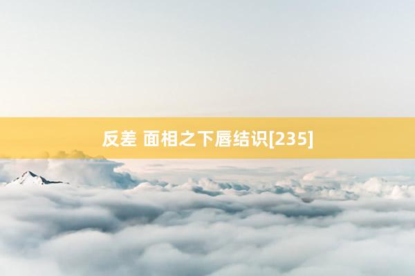 反差 面相之下唇结识[235]