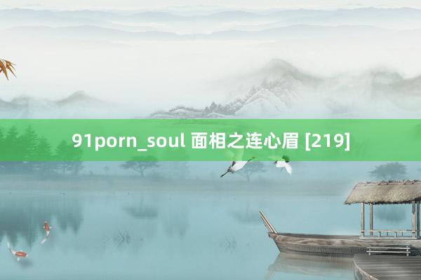 91porn_soul 面相之连心眉 [219]