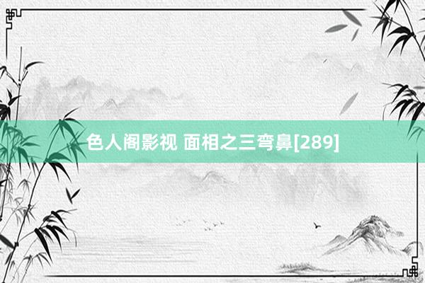 色人阁影视 面相之三弯鼻[289]