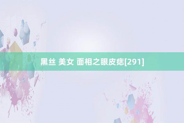 黑丝 美女 面相之眼皮痣[291]