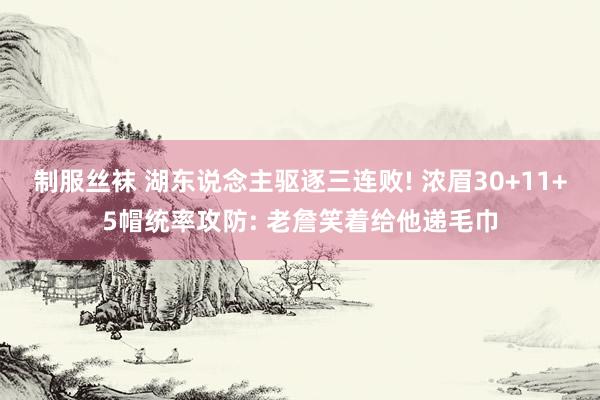制服丝袜 湖东说念主驱逐三连败! 浓眉30+11+5帽统率攻防: 老詹笑着给他递毛巾