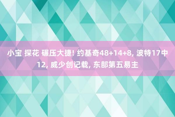 小宝 探花 碾压大捷! 约基奇48+14+8, 波特17中12, 威少创记载, 东部第五易主