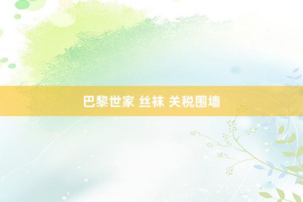 巴黎世家 丝袜 关税围墙