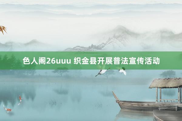 色人阁26uuu 织金县开展普法宣传活动