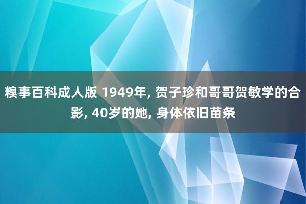 糗事百科成人版 1949年, 贺子珍和哥哥贺敏学的合影, 40岁的她, 身体依旧苗条