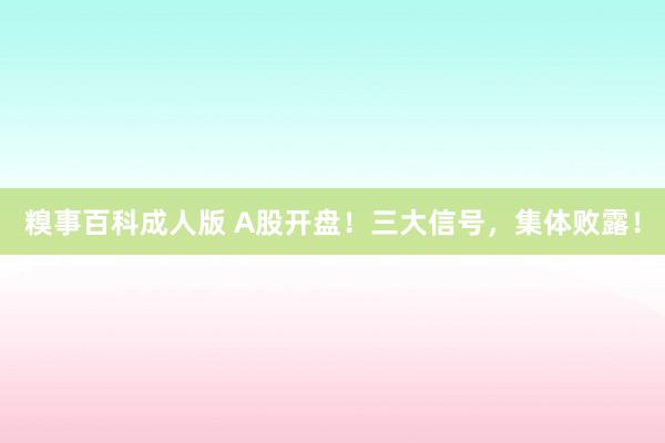 糗事百科成人版 A股开盘！三大信号，集体败露！