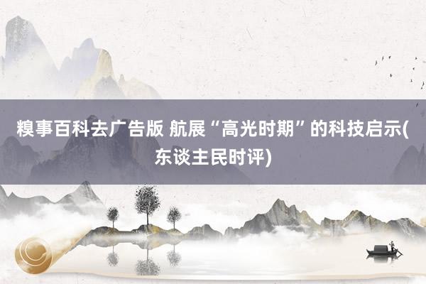 糗事百科去广告版 航展“高光时期”的科技启示(东谈主民时评)