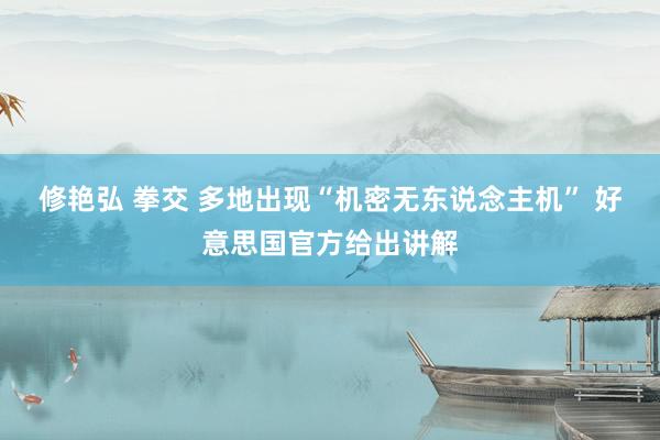 修艳弘 拳交 多地出现“机密无东说念主机” 好意思国官方给出讲解