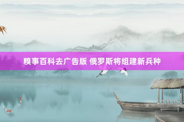 糗事百科去广告版 俄罗斯将组建新兵种