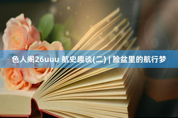 色人阁26uuu 航史趣谈(二) | 脸盆里的航行梦