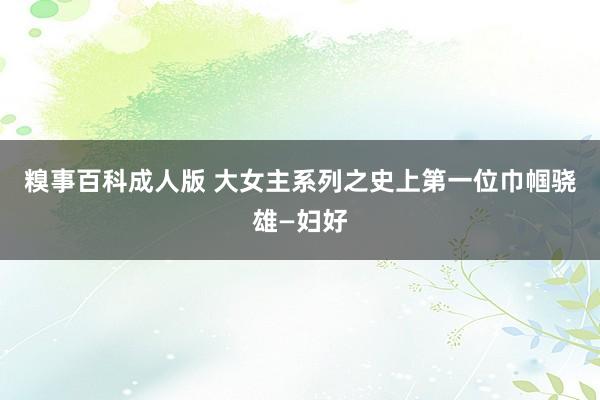 糗事百科成人版 大女主系列之史上第一位巾帼骁雄—妇好