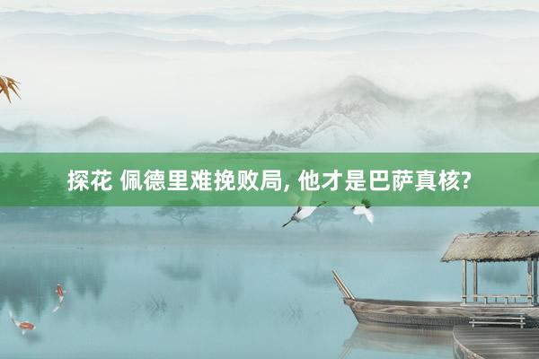 探花 佩德里难挽败局, 他才是巴萨真核?