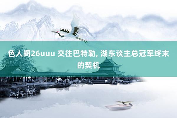 色人阁26uuu 交往巴特勒, 湖东谈主总冠军终末的契机