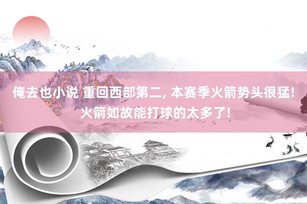 俺去也小说 重回西部第二, 本赛季火箭势头很猛! 火箭如故能打球的太多了!