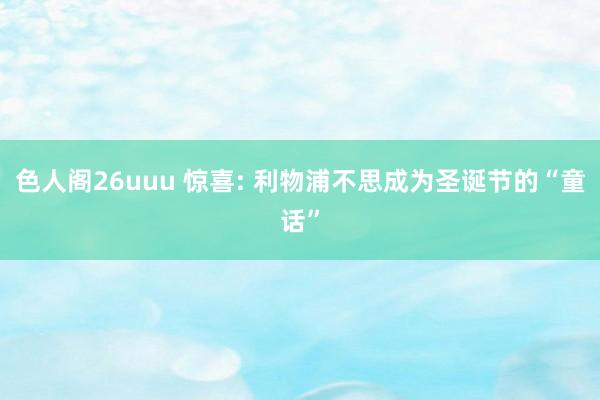 色人阁26uuu 惊喜: 利物浦不思成为圣诞节的“童话”