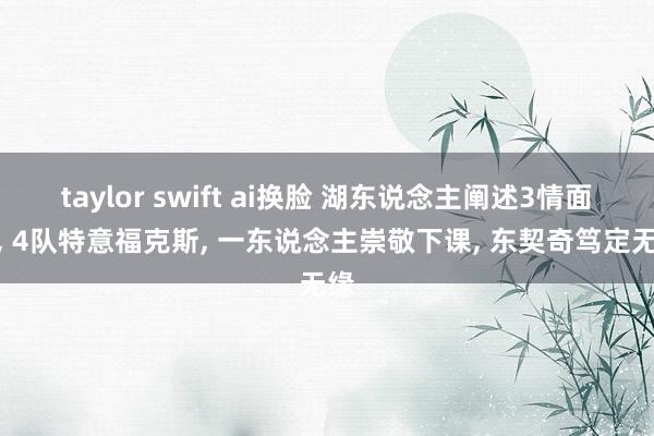 taylor swift ai换脸 湖东说念主阐述3情面况, 4队特意福克斯, 一东说念主崇敬下课,