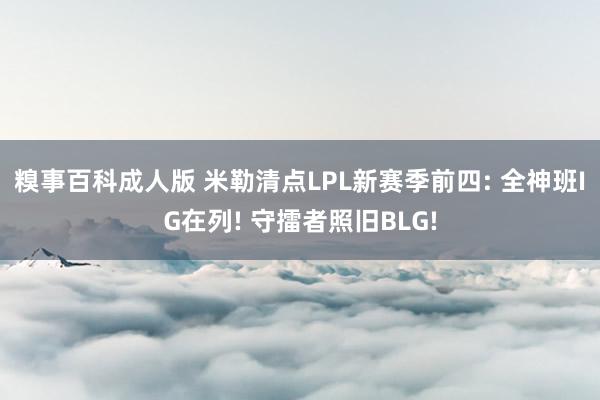 糗事百科成人版 米勒清点LPL新赛季前四: 全神班IG在列! 守擂者照旧BLG!