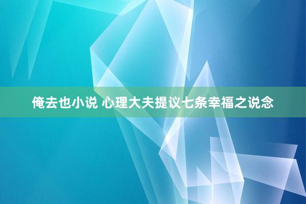 俺去也小说 心理大夫提议七条幸福之说念