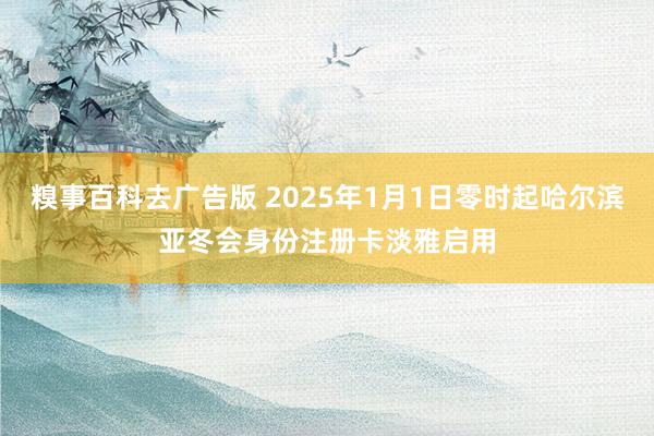 糗事百科去广告版 2025年1月1日零时起哈尔滨亚冬会身份注册卡淡雅启用
