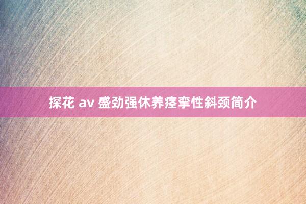 探花 av 盛劲强休养痉挛性斜颈简介