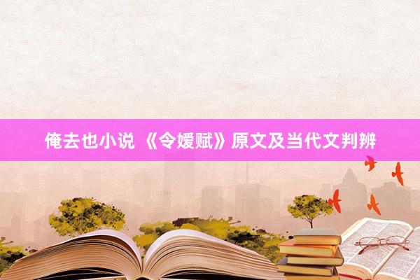 俺去也小说 《令嫒赋》原文及当代文判辨