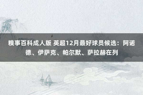 糗事百科成人版 英超12月最好球员候选：阿诺德、伊萨克、帕尔默、萨拉赫在列