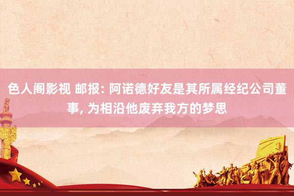 色人阁影视 邮报: 阿诺德好友是其所属经纪公司董事, 为相沿他废弃我方的梦思