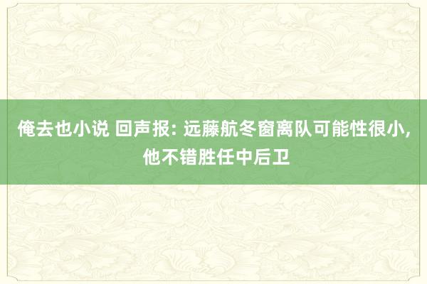 俺去也小说 回声报: 远藤航冬窗离队可能性很小, 他不错胜任中后卫