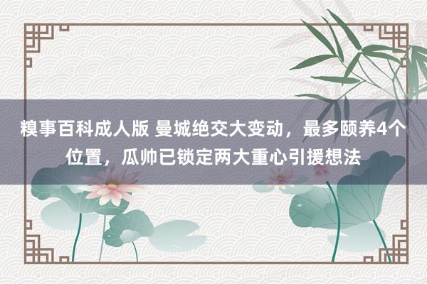 糗事百科成人版 曼城绝交大变动，最多颐养4个位置，瓜帅已锁定两大重心引援想法